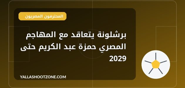 برشلونة يتعاقد مع المهاجم المصري حمزة عبد الكريم حتى 2029