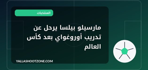مارسيلو بيلسا يرحل عن تدريب أوروغواي بعد كأس العالم