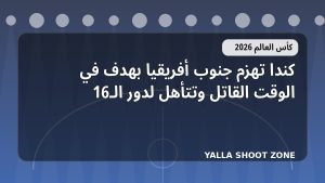 كندا تهزم جنوب أفريقيا بهدف في الوقت القاتل وتتأهل لدور الـ16