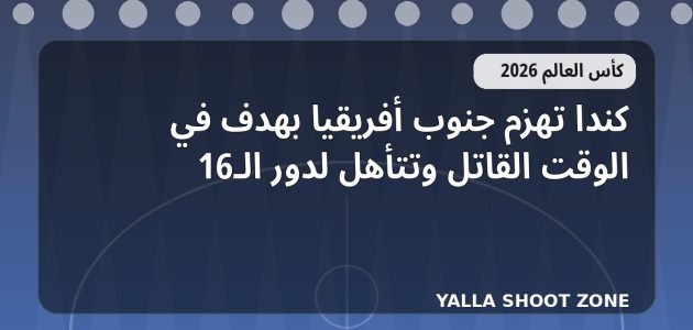 كندا تهزم جنوب أفريقيا بهدف في الوقت القاتل وتتأهل لدور الـ16