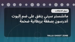 مانشستر سيتي يتفق على ضم إليوت أندرسون بصفقة بريطانية ضخمة