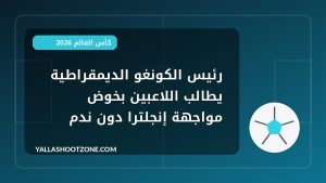 رئيس الكونغو الديمقراطية يطالب اللاعبين بخوض مواجهة إنجلترا دون ندم