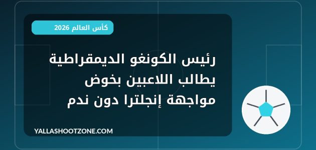 رئيس الكونغو الديمقراطية يطالب اللاعبين بخوض مواجهة إنجلترا دون ندم
