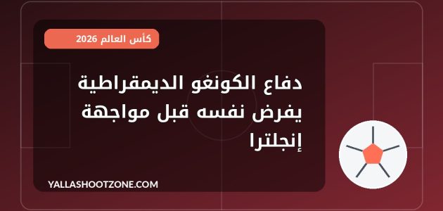 دفاع الكونغو الديمقراطية يفرض نفسه قبل مواجهة إنجلترا