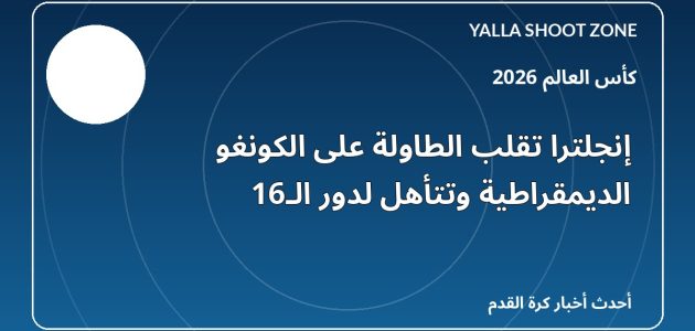 إنجلترا تقلب الطاولة على الكونغو الديمقراطية وتتأهل لدور الـ16