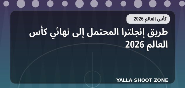 طريق إنجلترا المحتمل إلى نهائي كأس العالم 2026