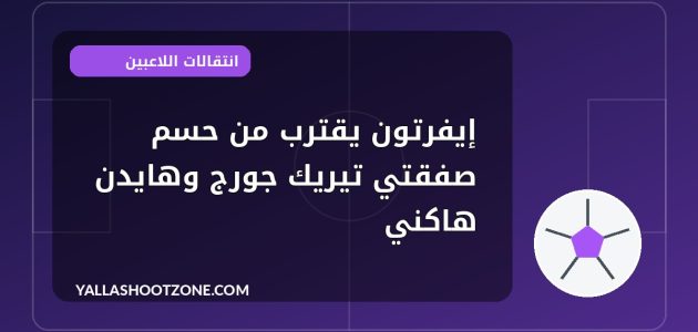 إيفرتون يقترب من حسم صفقتي تيريك جورج وهايدن هاكني