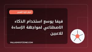 فيفا يوسع استخدام الذكاء الاصطناعي لمواجهة الإساءة للاعبين