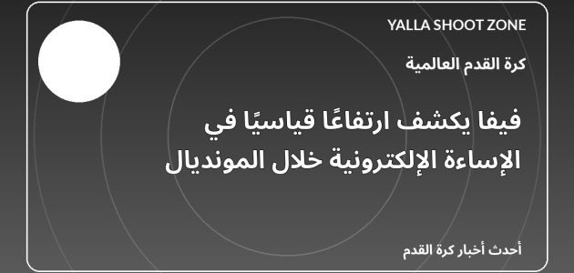 فيفا يكشف ارتفاعًا قياسيًا في الإساءة الإلكترونية خلال المونديال