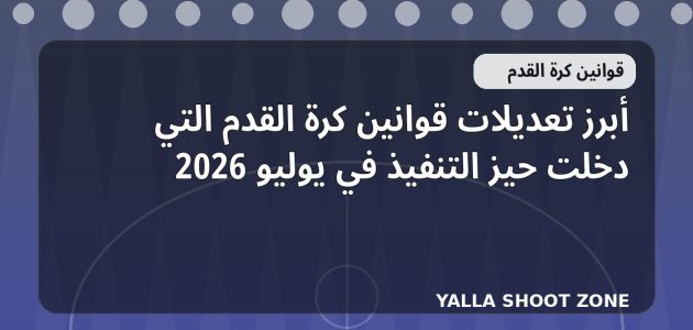 أبرز تعديلات قوانين كرة القدم التي دخلت حيز التنفيذ في يوليو 2026