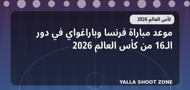 موعد مباراة فرنسا وباراغواي في دور الـ16 من كأس العالم 2026