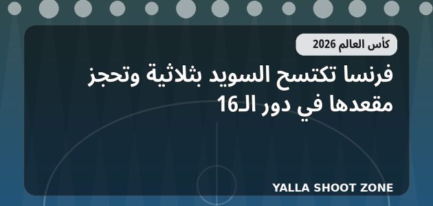 فرنسا تكتسح السويد بثلاثية وتحجز مقعدها في دور الـ16
