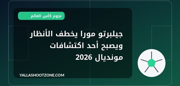 جيلبرتو مورا يخطف الأنظار ويصبح أحد اكتشافات مونديال 2026