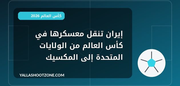 إيران تنقل معسكرها في كأس العالم من الولايات المتحدة إلى المكسيك