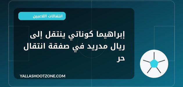 إبراهيما كوناتي ينتقل إلى ريال مدريد في صفقة انتقال حر