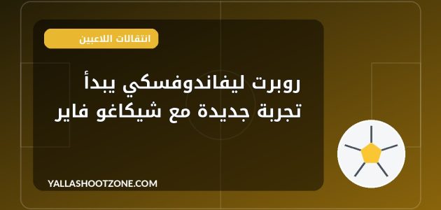 روبرت ليفاندوفسكي يبدأ تجربة جديدة مع شيكاغو فاير