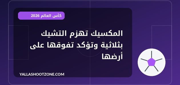 المكسيك تهزم التشيك بثلاثية وتؤكد تفوقها على أرضها