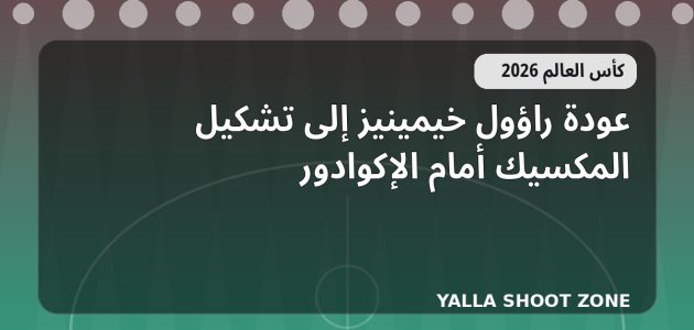عودة راؤول خيمينيز إلى تشكيل المكسيك أمام الإكوادور