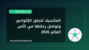 المكسيك تتجاوز الإكوادور وتواصل رحلتها في كأس العالم 2026