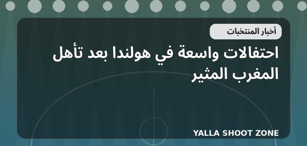 احتفالات واسعة في هولندا بعد تأهل المغرب المثير