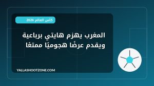 المغرب يهزم هايتي برباعية ويقدم عرضًا هجوميًا ممتعًا