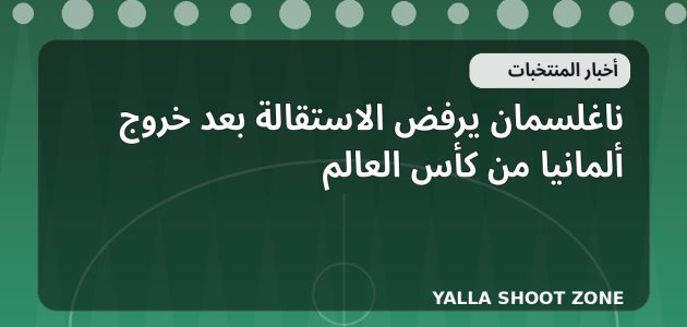 ناغلسمان يرفض الاستقالة بعد خروج ألمانيا من كأس العالم