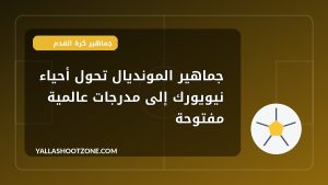 جماهير المونديال تحول أحياء نيويورك إلى مدرجات عالمية مفتوحة