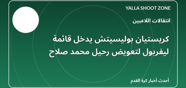 كريستيان بوليسيتش يدخل قائمة ليفربول لتعويض رحيل محمد صلاح