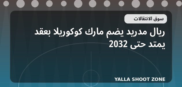 ريال مدريد يضم مارك كوكوريلا بعقد يمتد حتى 2032