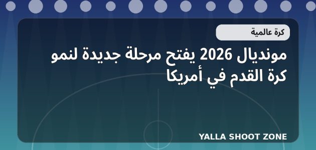 مونديال 2026 يفتح مرحلة جديدة لنمو كرة القدم في أمريكا