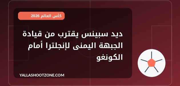 ديد سبينس يقترب من قيادة الجبهة اليمنى لإنجلترا أمام الكونغو