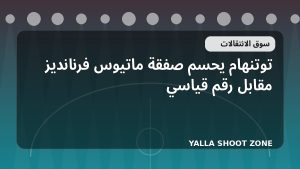 توتنهام يحسم صفقة ماتيوس فرنانديز مقابل رقم قياسي