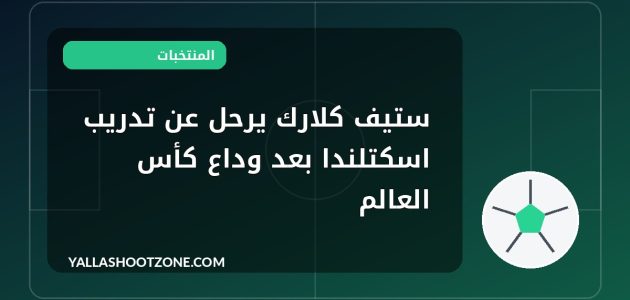 ستيف كلارك يرحل عن تدريب اسكتلندا بعد وداع كأس العالم