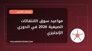 مواعيد سوق الانتقالات الصيفية 2026 في الدوري الإنجليزي