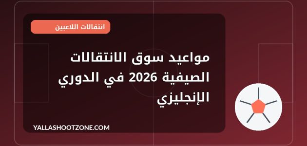 مواعيد سوق الانتقالات الصيفية 2026 في الدوري الإنجليزي