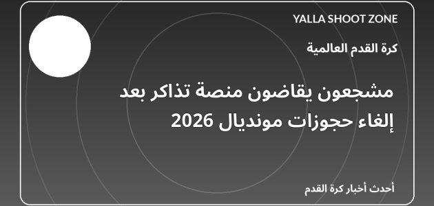 مشجعون يقاضون منصة تذاكر بعد إلغاء حجوزات مونديال 2026