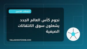 نجوم كأس العالم الجدد يشعلون سوق الانتقالات الصيفية
