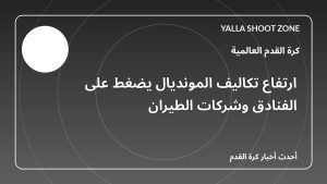 ارتفاع تكاليف المونديال يضغط على الفنادق وشركات الطيران